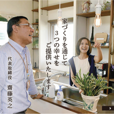 家づくりを通じて3つの幸せをご提供いたします 代表取締役 齋藤英之